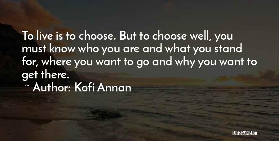 Kofi Annan Quotes: To Live Is To Choose. But To Choose Well, You Must Know Who You Are And What You Stand For,