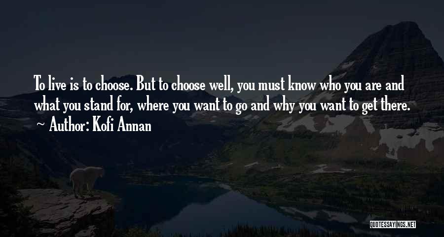 Kofi Annan Quotes: To Live Is To Choose. But To Choose Well, You Must Know Who You Are And What You Stand For,