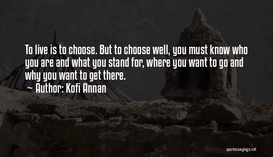 Kofi Annan Quotes: To Live Is To Choose. But To Choose Well, You Must Know Who You Are And What You Stand For,