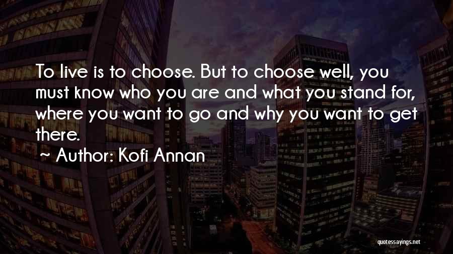 Kofi Annan Quotes: To Live Is To Choose. But To Choose Well, You Must Know Who You Are And What You Stand For,