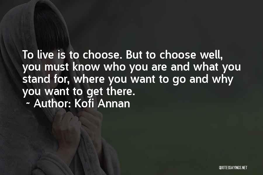 Kofi Annan Quotes: To Live Is To Choose. But To Choose Well, You Must Know Who You Are And What You Stand For,