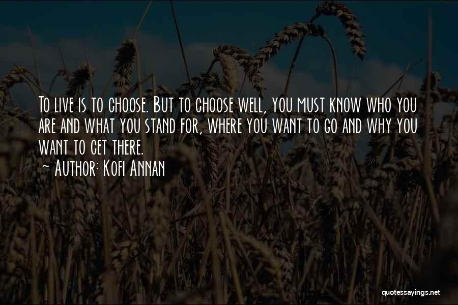 Kofi Annan Quotes: To Live Is To Choose. But To Choose Well, You Must Know Who You Are And What You Stand For,