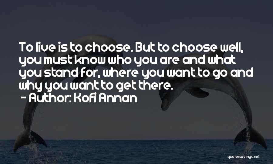 Kofi Annan Quotes: To Live Is To Choose. But To Choose Well, You Must Know Who You Are And What You Stand For,