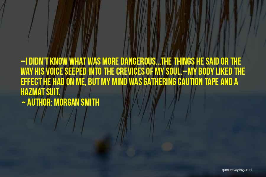 Morgan Smith Quotes: --i Didn't Know What Was More Dangerous...the Things He Said Or The Way His Voice Seeped Into The Crevices Of