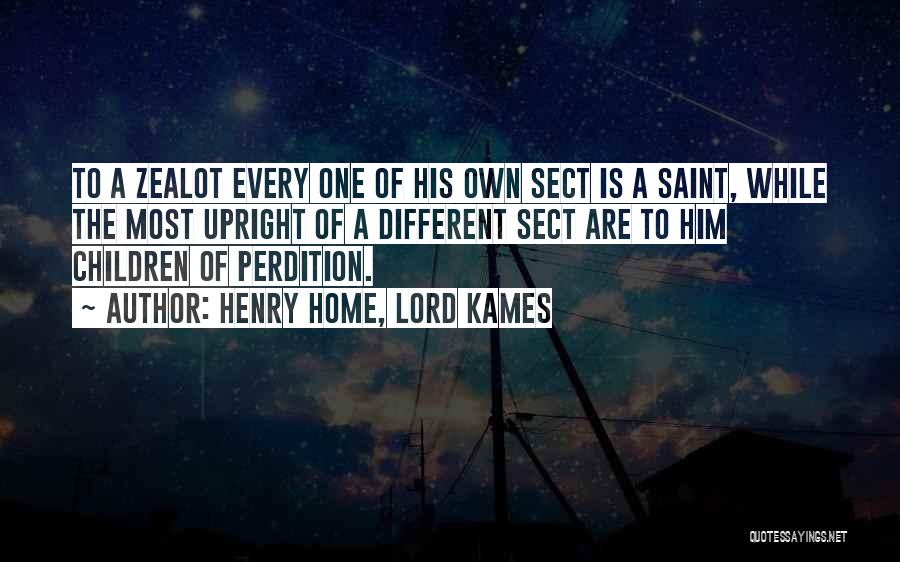 Henry Home, Lord Kames Quotes: To A Zealot Every One Of His Own Sect Is A Saint, While The Most Upright Of A Different Sect