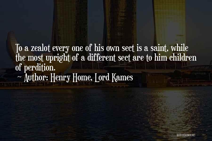 Henry Home, Lord Kames Quotes: To A Zealot Every One Of His Own Sect Is A Saint, While The Most Upright Of A Different Sect