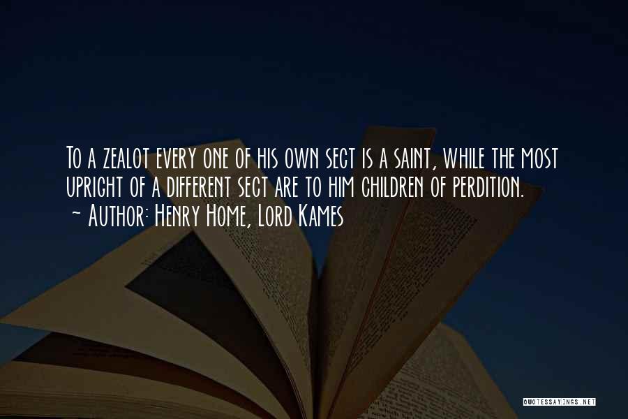 Henry Home, Lord Kames Quotes: To A Zealot Every One Of His Own Sect Is A Saint, While The Most Upright Of A Different Sect