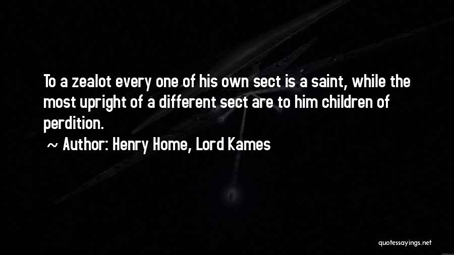 Henry Home, Lord Kames Quotes: To A Zealot Every One Of His Own Sect Is A Saint, While The Most Upright Of A Different Sect