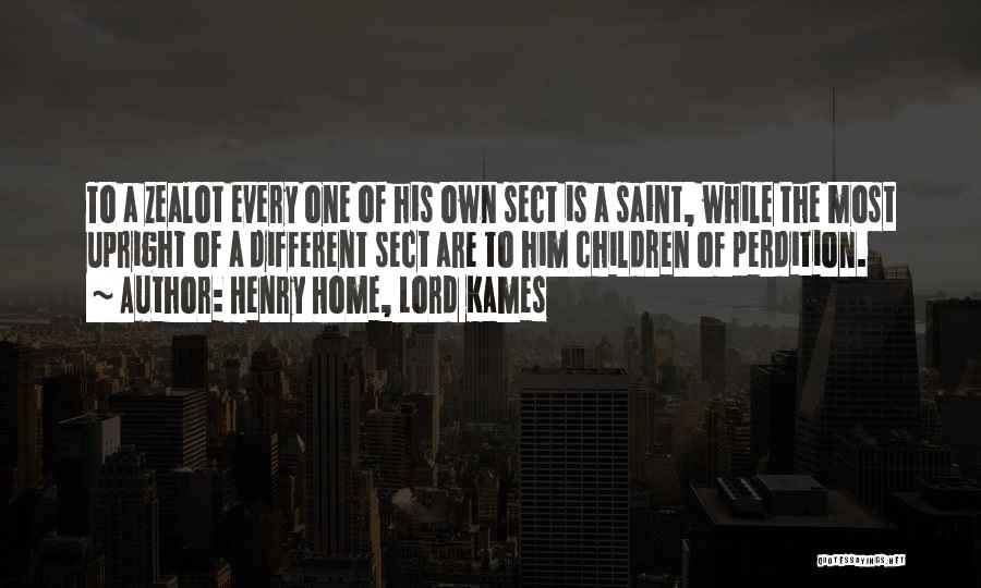 Henry Home, Lord Kames Quotes: To A Zealot Every One Of His Own Sect Is A Saint, While The Most Upright Of A Different Sect