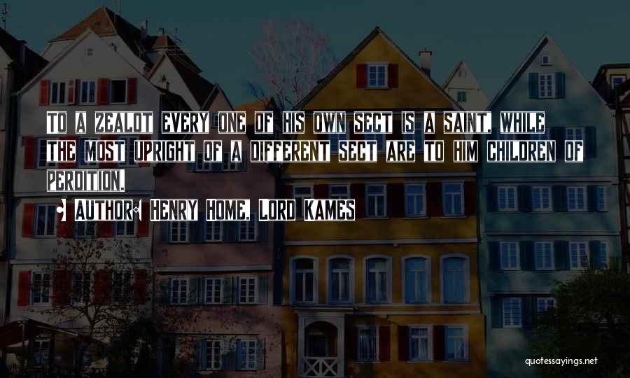 Henry Home, Lord Kames Quotes: To A Zealot Every One Of His Own Sect Is A Saint, While The Most Upright Of A Different Sect