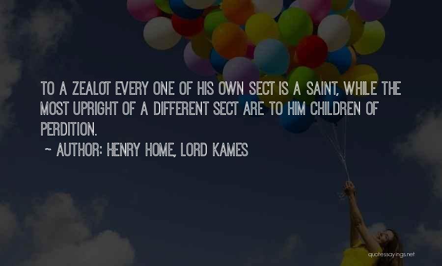 Henry Home, Lord Kames Quotes: To A Zealot Every One Of His Own Sect Is A Saint, While The Most Upright Of A Different Sect
