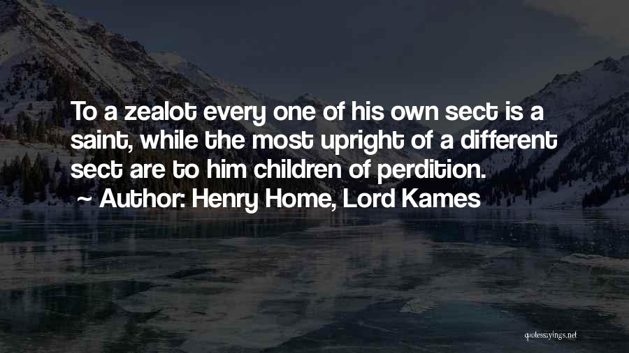 Henry Home, Lord Kames Quotes: To A Zealot Every One Of His Own Sect Is A Saint, While The Most Upright Of A Different Sect