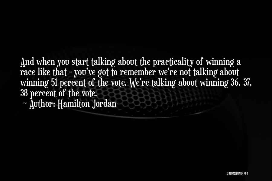 Hamilton Jordan Quotes: And When You Start Talking About The Practicality Of Winning A Race Like That - You've Got To Remember We're