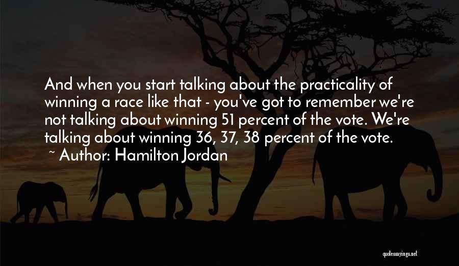 Hamilton Jordan Quotes: And When You Start Talking About The Practicality Of Winning A Race Like That - You've Got To Remember We're