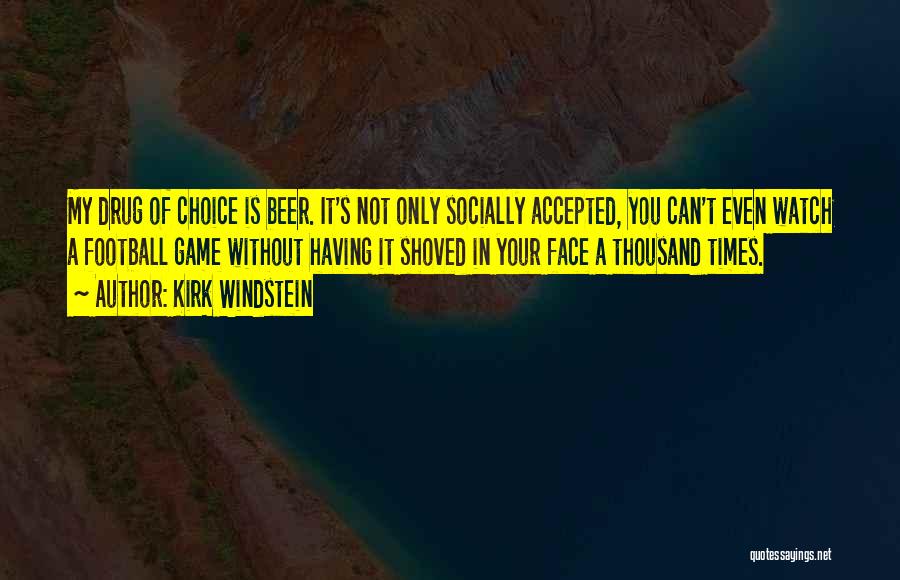 Kirk Windstein Quotes: My Drug Of Choice Is Beer. It's Not Only Socially Accepted, You Can't Even Watch A Football Game Without Having