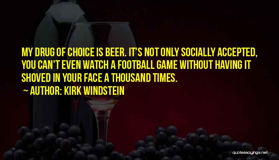 Kirk Windstein Quotes: My Drug Of Choice Is Beer. It's Not Only Socially Accepted, You Can't Even Watch A Football Game Without Having