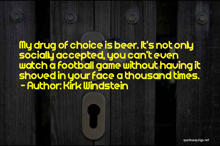 Kirk Windstein Quotes: My Drug Of Choice Is Beer. It's Not Only Socially Accepted, You Can't Even Watch A Football Game Without Having