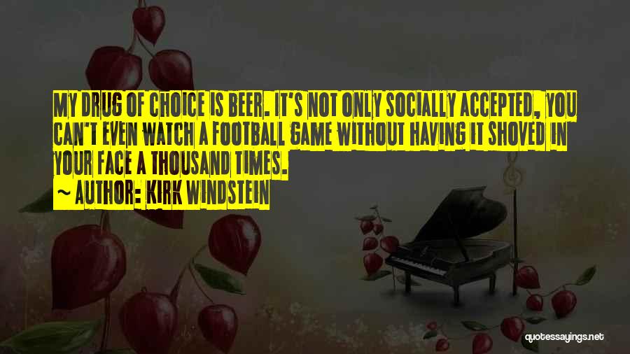 Kirk Windstein Quotes: My Drug Of Choice Is Beer. It's Not Only Socially Accepted, You Can't Even Watch A Football Game Without Having