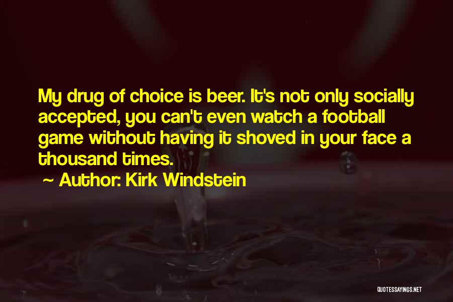 Kirk Windstein Quotes: My Drug Of Choice Is Beer. It's Not Only Socially Accepted, You Can't Even Watch A Football Game Without Having