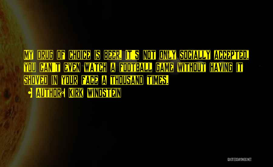 Kirk Windstein Quotes: My Drug Of Choice Is Beer. It's Not Only Socially Accepted, You Can't Even Watch A Football Game Without Having