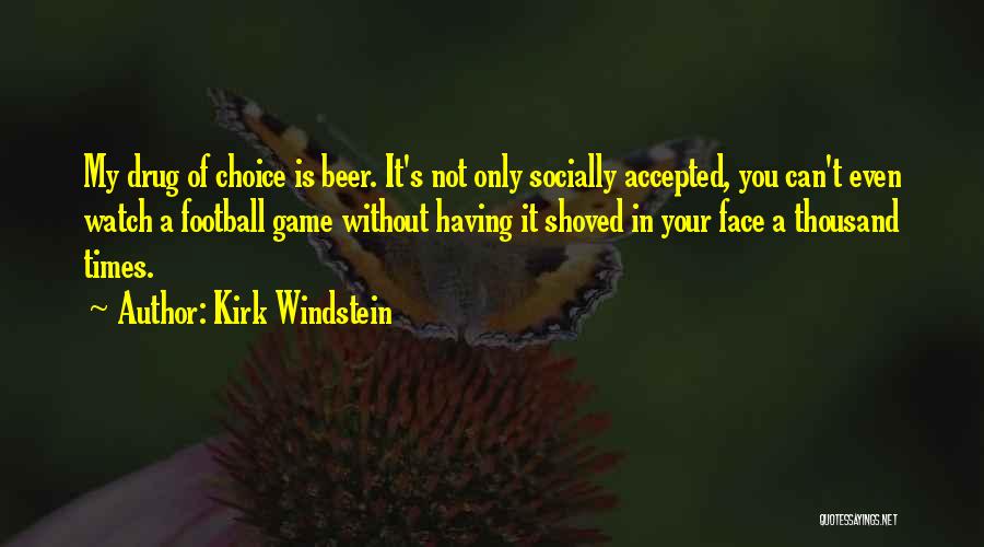 Kirk Windstein Quotes: My Drug Of Choice Is Beer. It's Not Only Socially Accepted, You Can't Even Watch A Football Game Without Having