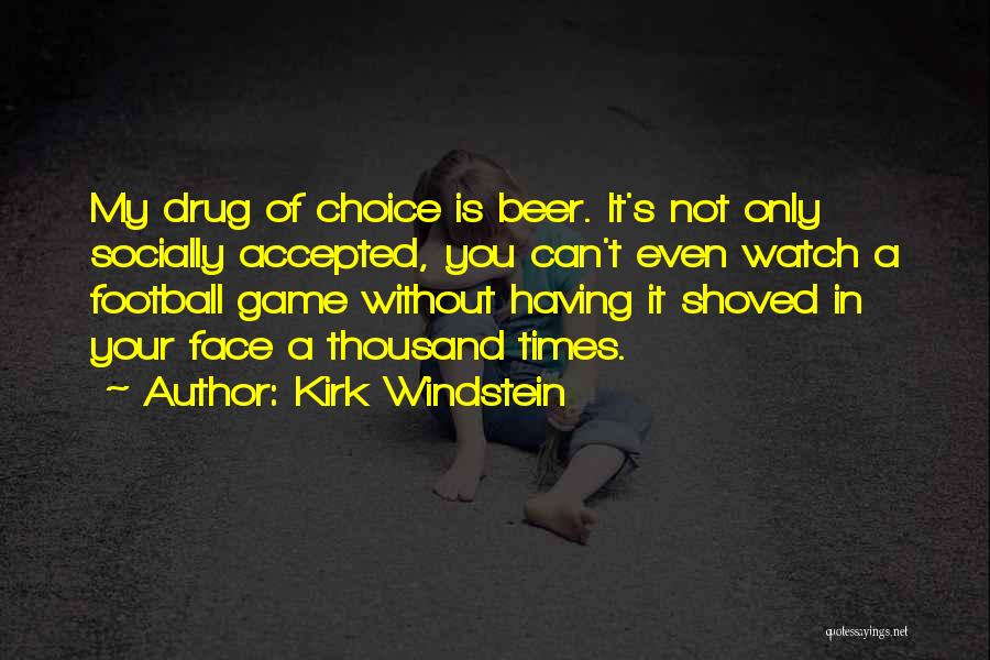 Kirk Windstein Quotes: My Drug Of Choice Is Beer. It's Not Only Socially Accepted, You Can't Even Watch A Football Game Without Having