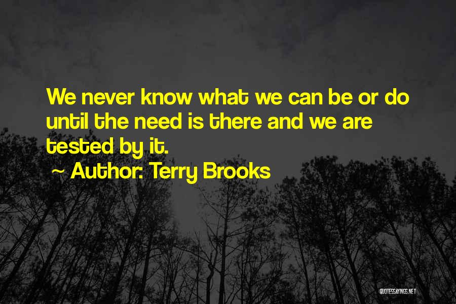 Terry Brooks Quotes: We Never Know What We Can Be Or Do Until The Need Is There And We Are Tested By It.