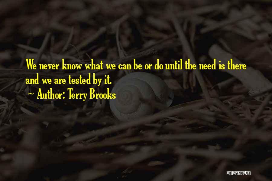 Terry Brooks Quotes: We Never Know What We Can Be Or Do Until The Need Is There And We Are Tested By It.