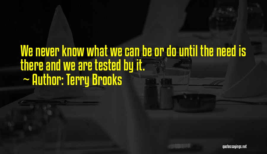 Terry Brooks Quotes: We Never Know What We Can Be Or Do Until The Need Is There And We Are Tested By It.