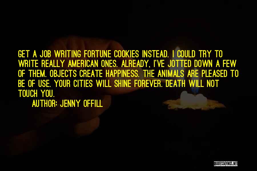 Jenny Offill Quotes: Get A Job Writing Fortune Cookies Instead. I Could Try To Write Really American Ones. Already, I've Jotted Down A