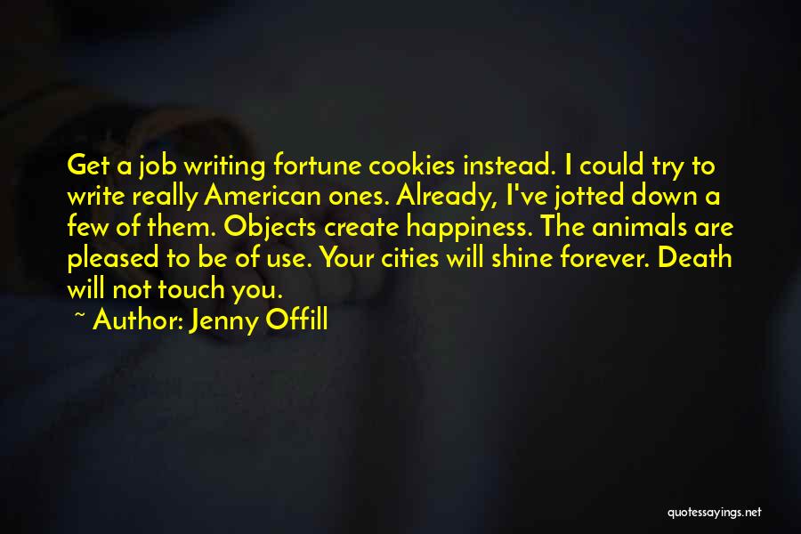 Jenny Offill Quotes: Get A Job Writing Fortune Cookies Instead. I Could Try To Write Really American Ones. Already, I've Jotted Down A