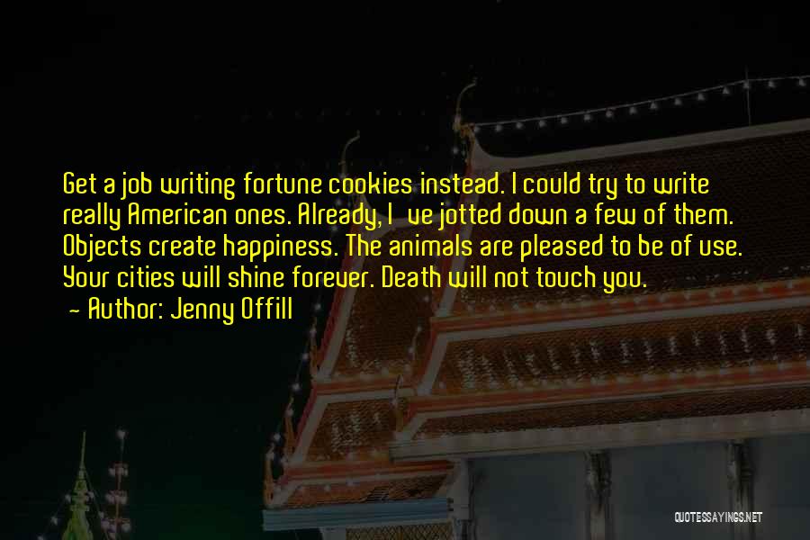 Jenny Offill Quotes: Get A Job Writing Fortune Cookies Instead. I Could Try To Write Really American Ones. Already, I've Jotted Down A