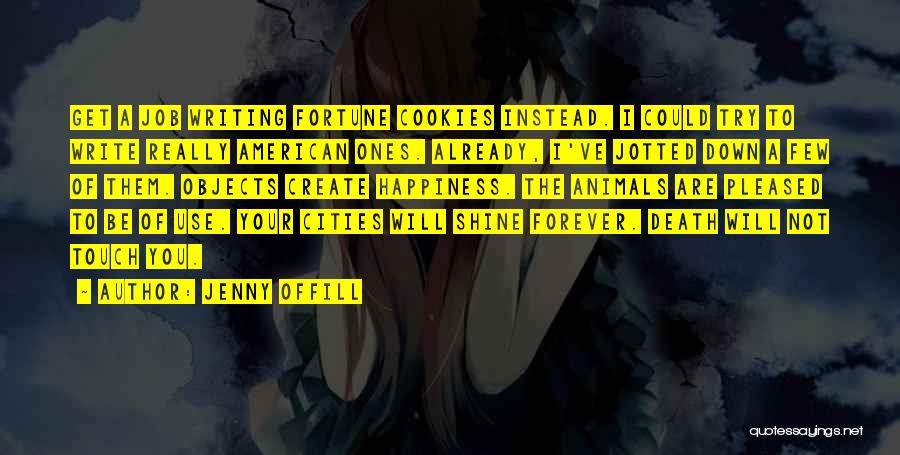 Jenny Offill Quotes: Get A Job Writing Fortune Cookies Instead. I Could Try To Write Really American Ones. Already, I've Jotted Down A