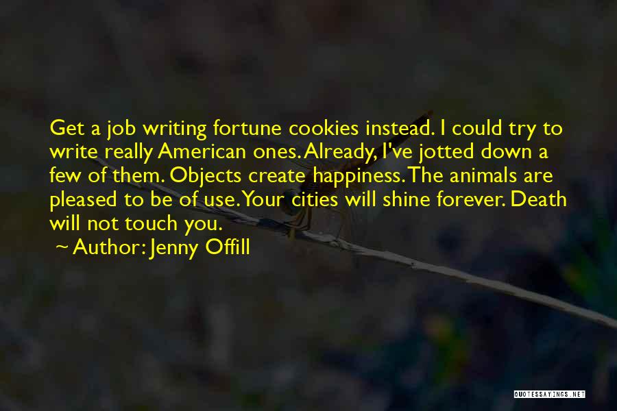 Jenny Offill Quotes: Get A Job Writing Fortune Cookies Instead. I Could Try To Write Really American Ones. Already, I've Jotted Down A