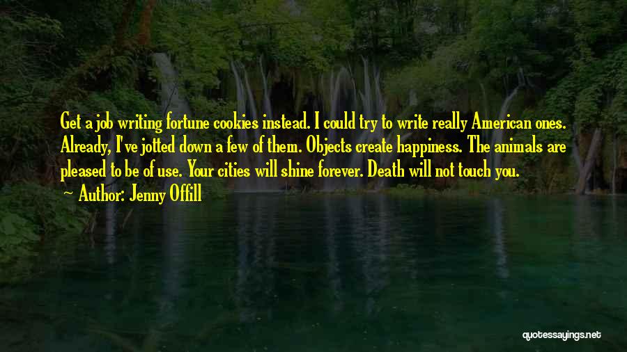 Jenny Offill Quotes: Get A Job Writing Fortune Cookies Instead. I Could Try To Write Really American Ones. Already, I've Jotted Down A