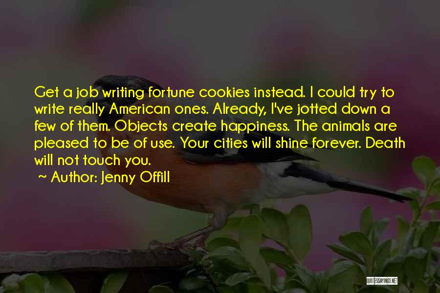 Jenny Offill Quotes: Get A Job Writing Fortune Cookies Instead. I Could Try To Write Really American Ones. Already, I've Jotted Down A