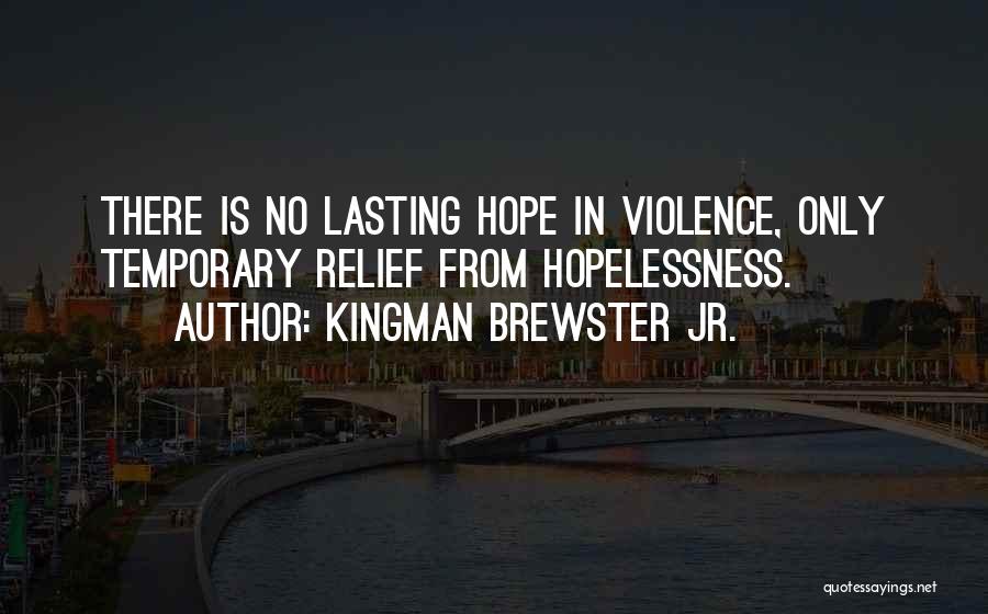 Kingman Brewster Jr. Quotes: There Is No Lasting Hope In Violence, Only Temporary Relief From Hopelessness.