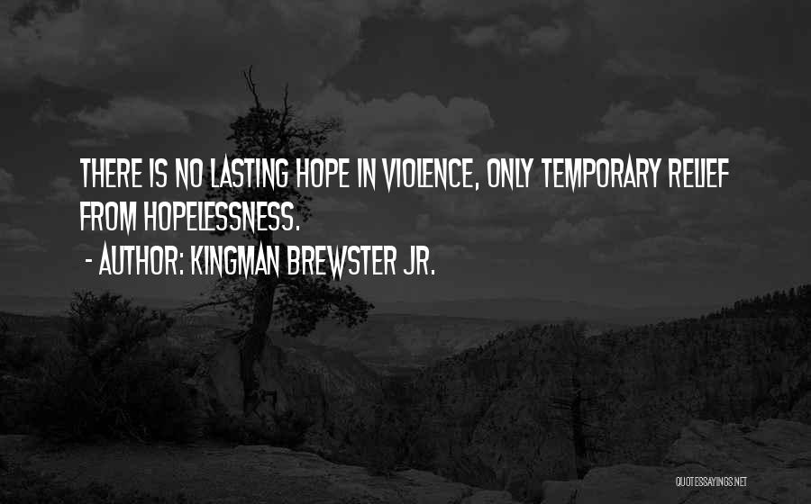 Kingman Brewster Jr. Quotes: There Is No Lasting Hope In Violence, Only Temporary Relief From Hopelessness.