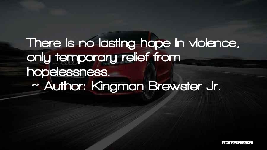 Kingman Brewster Jr. Quotes: There Is No Lasting Hope In Violence, Only Temporary Relief From Hopelessness.