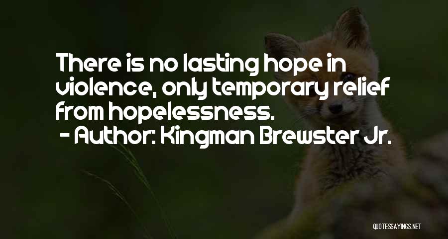 Kingman Brewster Jr. Quotes: There Is No Lasting Hope In Violence, Only Temporary Relief From Hopelessness.