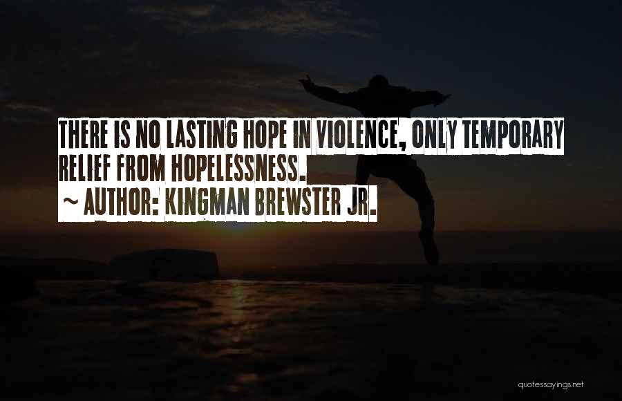 Kingman Brewster Jr. Quotes: There Is No Lasting Hope In Violence, Only Temporary Relief From Hopelessness.