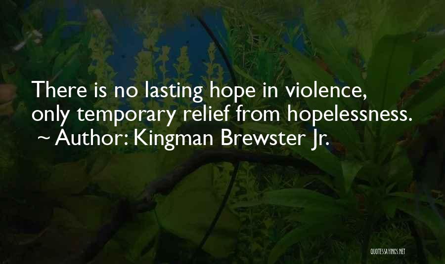 Kingman Brewster Jr. Quotes: There Is No Lasting Hope In Violence, Only Temporary Relief From Hopelessness.