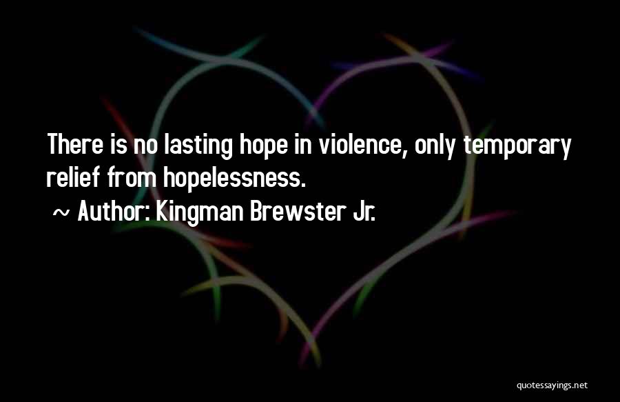 Kingman Brewster Jr. Quotes: There Is No Lasting Hope In Violence, Only Temporary Relief From Hopelessness.