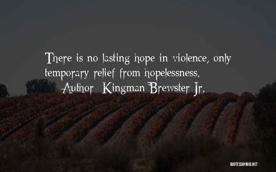 Kingman Brewster Jr. Quotes: There Is No Lasting Hope In Violence, Only Temporary Relief From Hopelessness.