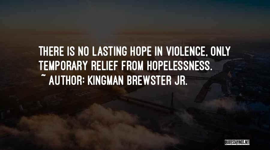 Kingman Brewster Jr. Quotes: There Is No Lasting Hope In Violence, Only Temporary Relief From Hopelessness.