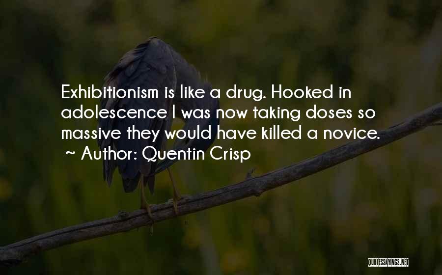 Quentin Crisp Quotes: Exhibitionism Is Like A Drug. Hooked In Adolescence I Was Now Taking Doses So Massive They Would Have Killed A