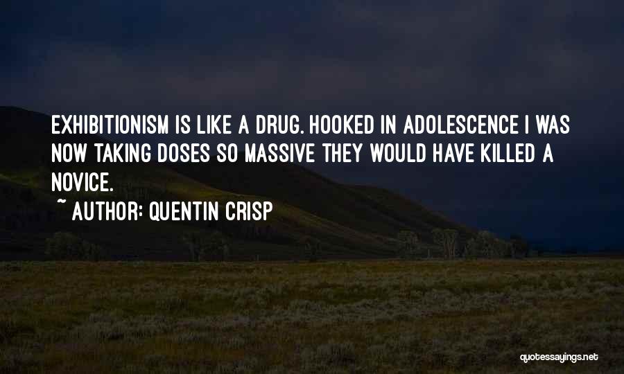 Quentin Crisp Quotes: Exhibitionism Is Like A Drug. Hooked In Adolescence I Was Now Taking Doses So Massive They Would Have Killed A