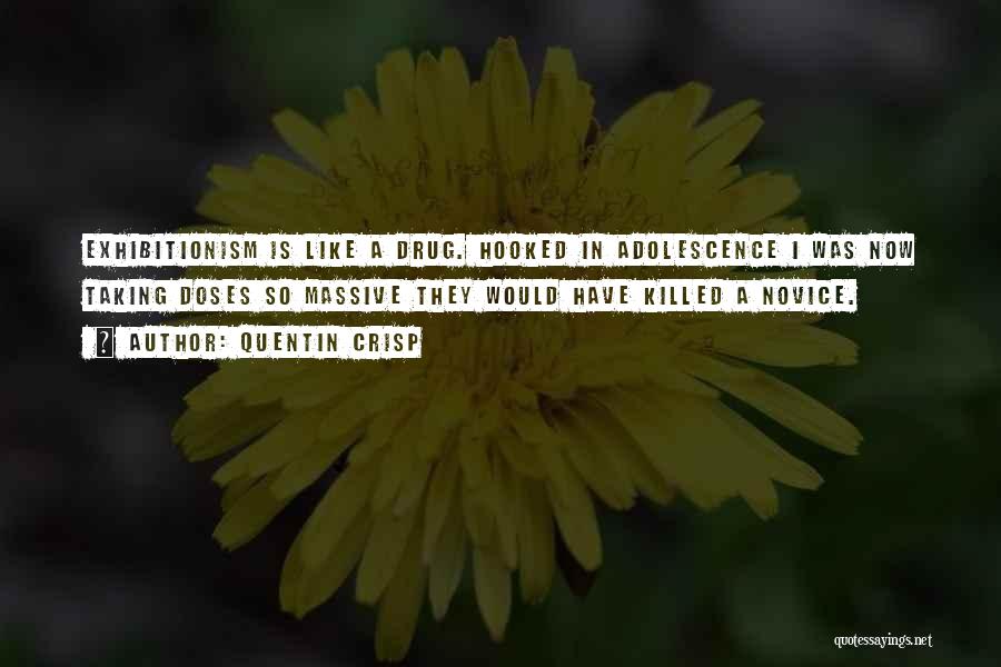 Quentin Crisp Quotes: Exhibitionism Is Like A Drug. Hooked In Adolescence I Was Now Taking Doses So Massive They Would Have Killed A