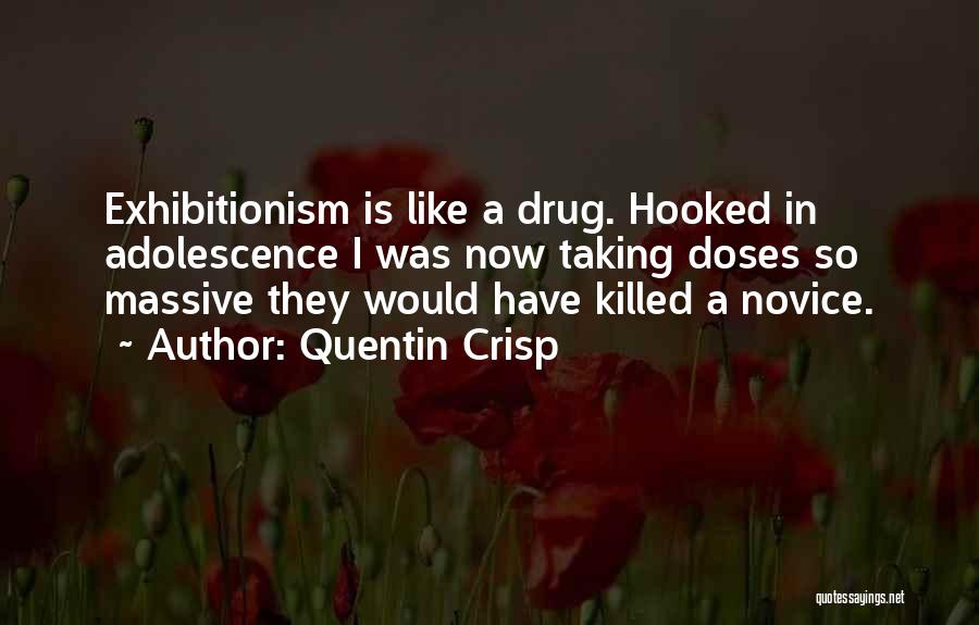 Quentin Crisp Quotes: Exhibitionism Is Like A Drug. Hooked In Adolescence I Was Now Taking Doses So Massive They Would Have Killed A