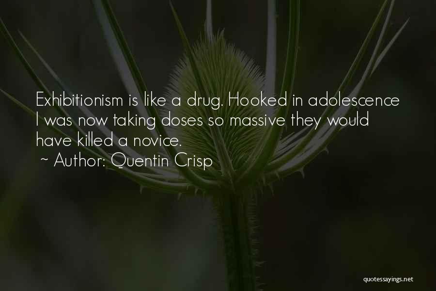 Quentin Crisp Quotes: Exhibitionism Is Like A Drug. Hooked In Adolescence I Was Now Taking Doses So Massive They Would Have Killed A